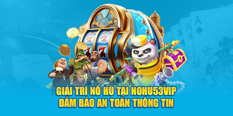 Giải trí nổ hũ tại Nohu53Vip đảm bảo an toàn thông tin 